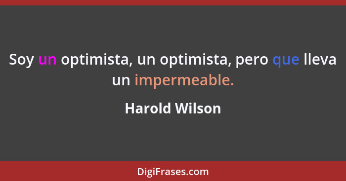 Soy un optimista, un optimista, pero que lleva un impermeable.... - Harold Wilson
