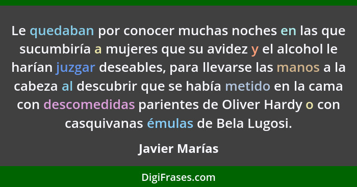 Le quedaban por conocer muchas noches en las que sucumbiría a mujeres que su avidez y el alcohol le harían juzgar deseables, para llev... - Javier Marías