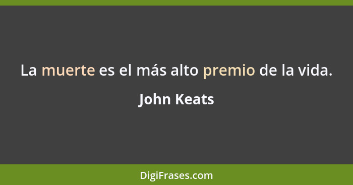 La muerte es el más alto premio de la vida.... - John Keats