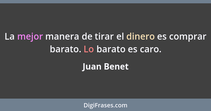 La mejor manera de tirar el dinero es comprar barato. Lo barato es caro.... - Juan Benet