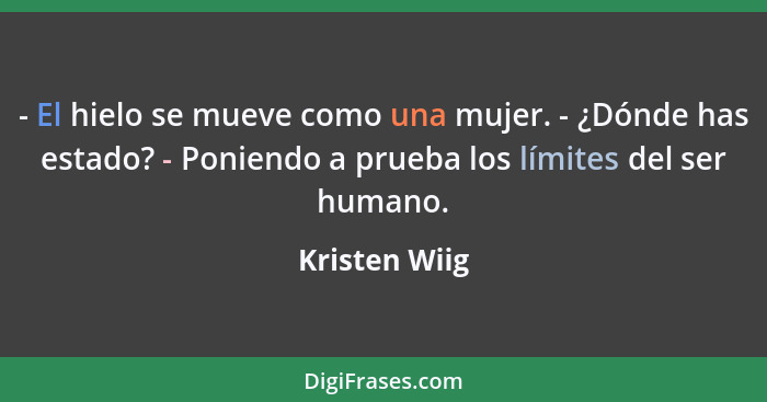 - El hielo se mueve como una mujer. - ¿Dónde has estado? - Poniendo a prueba los límites del ser humano.... - Kristen Wiig