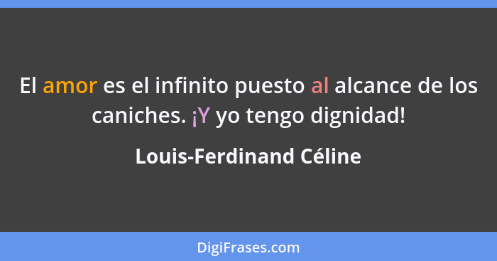 El amor es el infinito puesto al alcance de los caniches. ¡Y yo tengo dignidad!... - Louis-Ferdinand Céline
