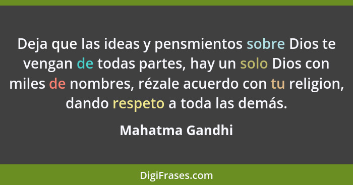 Deja que las ideas y pensmientos sobre Dios te vengan de todas partes, hay un solo Dios con miles de nombres, rézale acuerdo con tu r... - Mahatma Gandhi