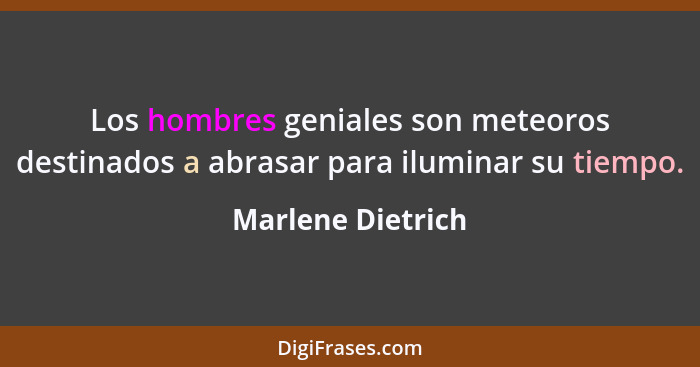 Los hombres geniales son meteoros destinados a abrasar para iluminar su tiempo.... - Marlene Dietrich