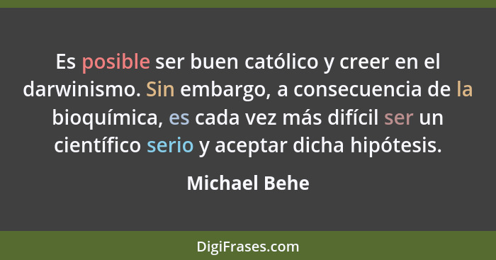 Es posible ser buen católico y creer en el darwinismo. Sin embargo, a consecuencia de la bioquímica, es cada vez más difícil ser un cie... - Michael Behe