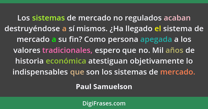 Los sistemas de mercado no regulados acaban destruyéndose a sí mismos. ¿Ha llegado el sistema de mercado a su fin? Como persona apega... - Paul Samuelson