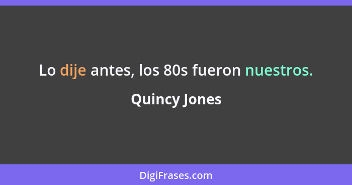 Lo dije antes, los 80s fueron nuestros.... - Quincy Jones