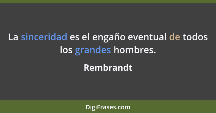 La sinceridad es el engaño eventual de todos los grandes hombres.... - Rembrandt