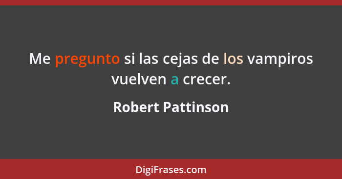 Me pregunto si las cejas de los vampiros vuelven a crecer.... - Robert Pattinson