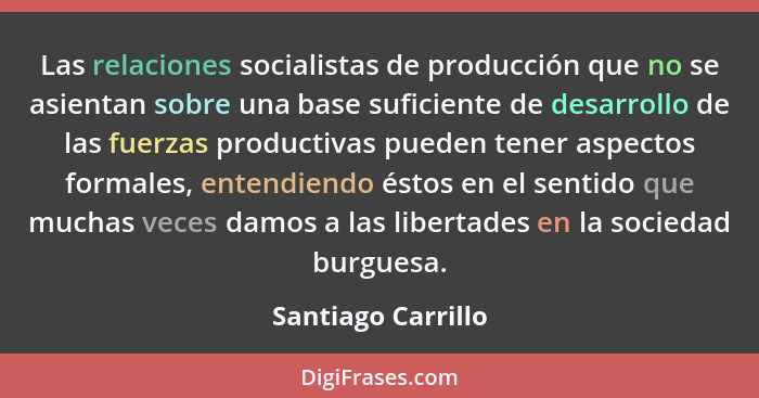 Las relaciones socialistas de producción que no se asientan sobre una base suficiente de desarrollo de las fuerzas productivas pue... - Santiago Carrillo