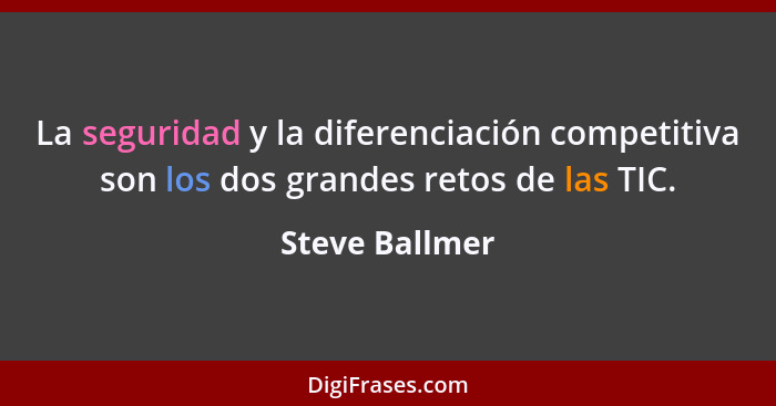 La seguridad y la diferenciación competitiva son los dos grandes retos de las TIC.... - Steve Ballmer