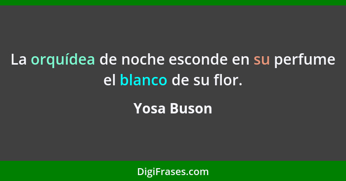 La orquídea de noche esconde en su perfume el blanco de su flor.... - Yosa Buson