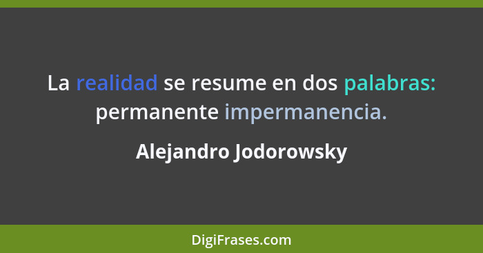 La realidad se resume en dos palabras: permanente impermanencia.... - Alejandro Jodorowsky