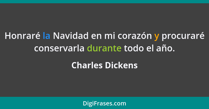 Honraré la Navidad en mi corazón y procuraré conservarla durante todo el año.... - Charles Dickens