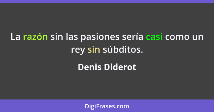 La razón sin las pasiones sería casi como un rey sin súbditos.... - Denis Diderot