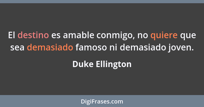 El destino es amable conmigo, no quiere que sea demasiado famoso ni demasiado joven.... - Duke Ellington