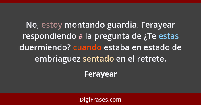 No, estoy montando guardia. Ferayear respondiendo a la pregunta de ¿Te estas duermiendo? cuando estaba en estado de embriaguez sentado en e... - Ferayear