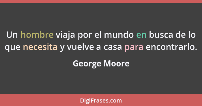 Un hombre viaja por el mundo en busca de lo que necesita y vuelve a casa para encontrarlo.... - George Moore