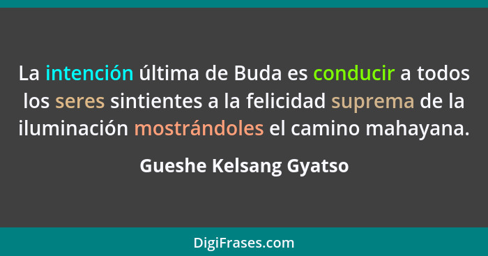 La intención última de Buda es conducir a todos los seres sintientes a la felicidad suprema de la iluminación mostrándoles el... - Gueshe Kelsang Gyatso