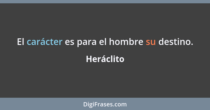 El carácter es para el hombre su destino.... - Heráclito