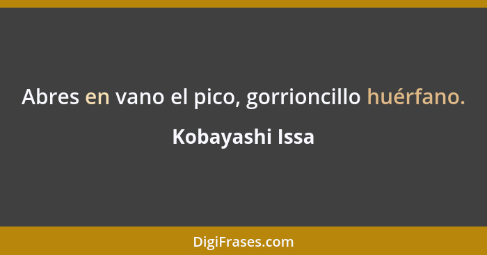 Abres en vano el pico, gorrioncillo huérfano.... - Kobayashi Issa