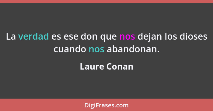 La verdad es ese don que nos dejan los dioses cuando nos abandonan.... - Laure Conan