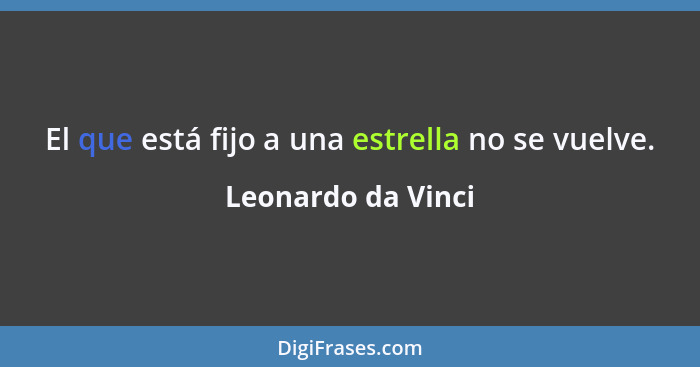 El que está fijo a una estrella no se vuelve.... - Leonardo da Vinci