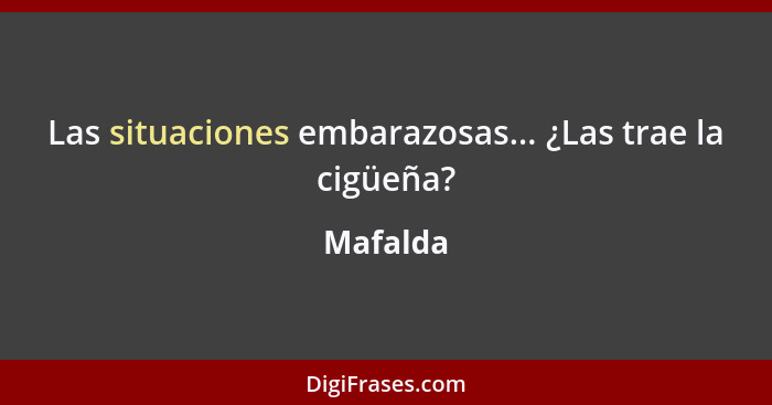 Las situaciones embarazosas... ¿Las trae la cigüeña?... - Mafalda