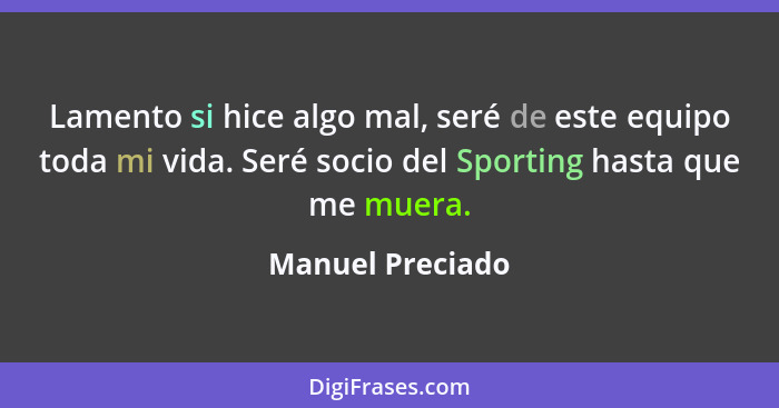 Lamento si hice algo mal, seré de este equipo toda mi vida. Seré socio del Sporting hasta que me muera.... - Manuel Preciado