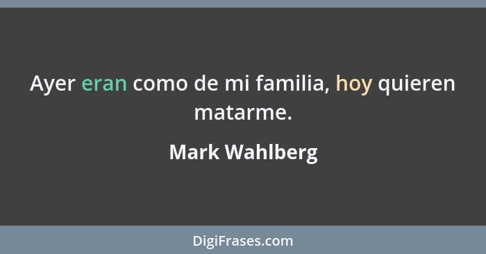 Ayer eran como de mi familia, hoy quieren matarme.... - Mark Wahlberg