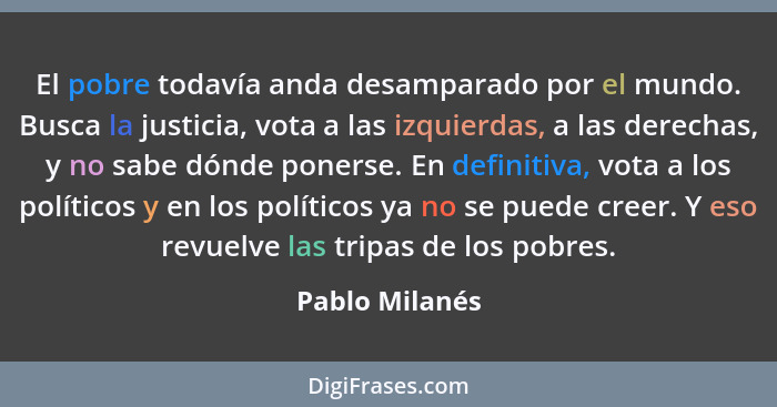 El pobre todavía anda desamparado por el mundo. Busca la justicia, vota a las izquierdas, a las derechas, y no sabe dónde ponerse. En... - Pablo Milanés