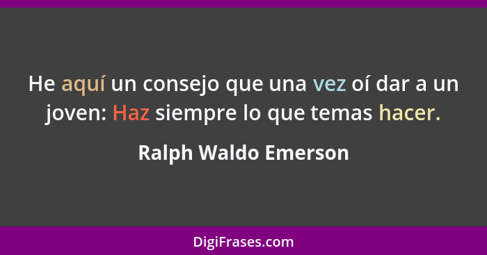 He aquí un consejo que una vez oí dar a un joven: Haz siempre lo que temas hacer.... - Ralph Waldo Emerson