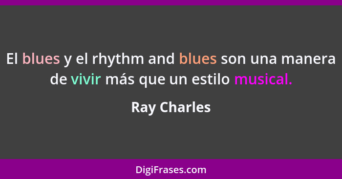 El blues y el rhythm and blues son una manera de vivir más que un estilo musical.... - Ray Charles