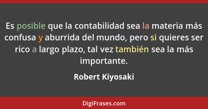 Es posible que la contabilidad sea la materia más confusa y aburrida del mundo, pero si quieres ser rico a largo plazo, tal vez tamb... - Robert Kiyosaki