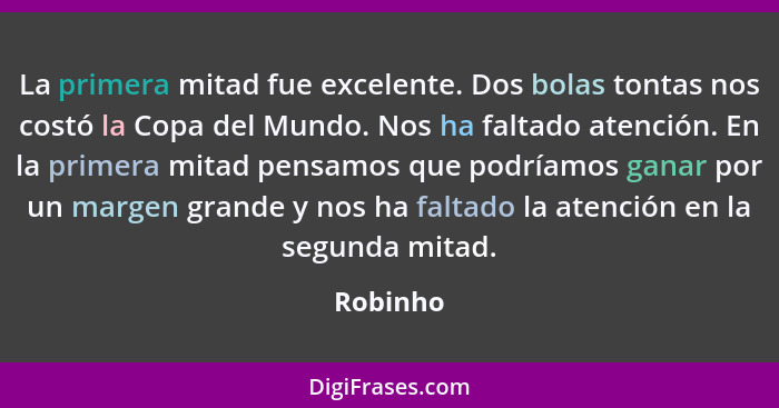 La primera mitad fue excelente. Dos bolas tontas nos costó la Copa del Mundo. Nos ha faltado atención. En la primera mitad pensamos que podr... - Robinho