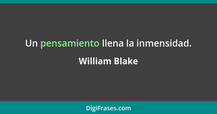 Un pensamiento llena la inmensidad.... - William Blake