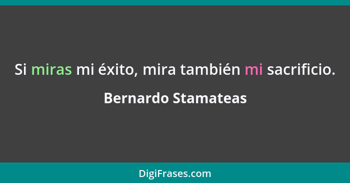 Si miras mi éxito, mira también mi sacrificio.... - Bernardo Stamateas