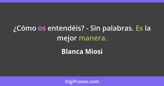 ¿Cómo os entendéis? - Sin palabras. Es la mejor manera.... - Blanca Miosi