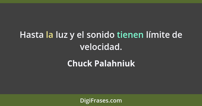 Hasta la luz y el sonido tienen límite de velocidad.... - Chuck Palahniuk