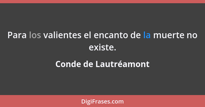 Para los valientes el encanto de la muerte no existe.... - Conde de Lautréamont