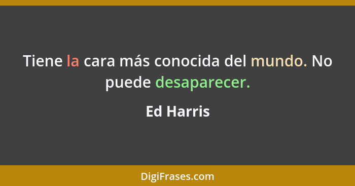 Tiene la cara más conocida del mundo. No puede desaparecer.... - Ed Harris