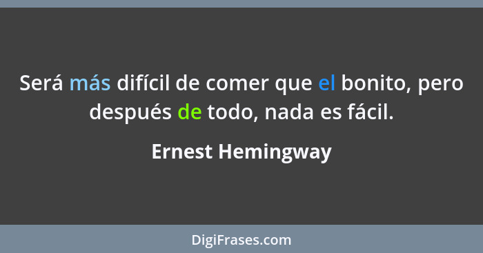 Será más difícil de comer que el bonito, pero después de todo, nada es fácil.... - Ernest Hemingway