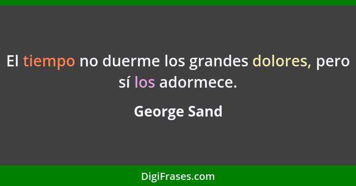 El tiempo no duerme los grandes dolores, pero sí los adormece.... - George Sand