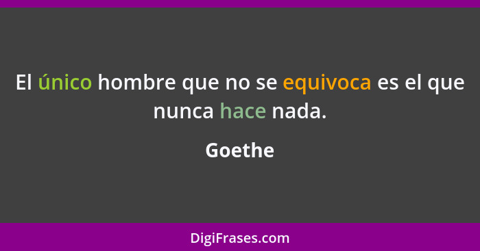 El único hombre que no se equivoca es el que nunca hace nada.... - Goethe