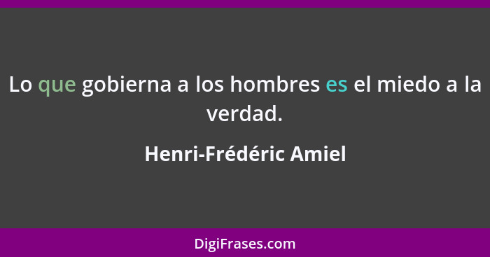 Lo que gobierna a los hombres es el miedo a la verdad.... - Henri-Frédéric Amiel