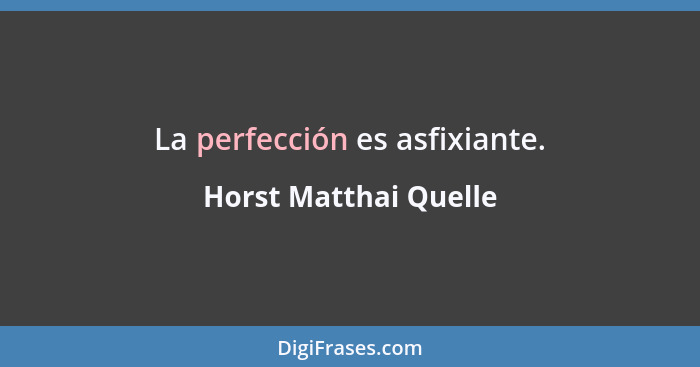 La perfección es asfixiante.... - Horst Matthai Quelle