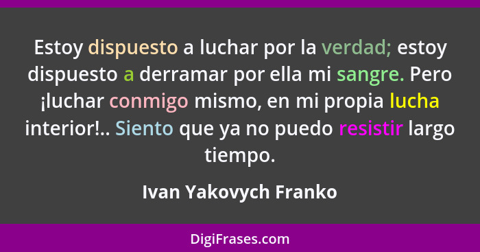 Estoy dispuesto a luchar por la verdad; estoy dispuesto a derramar por ella mi sangre. Pero ¡luchar conmigo mismo, en mi propia... - Ivan Yakovych Franko