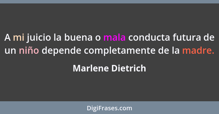 A mi juicio la buena o mala conducta futura de un niño depende completamente de la madre.... - Marlene Dietrich