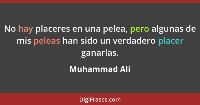 No hay placeres en una pelea, pero algunas de mis peleas han sido un verdadero placer ganarlas.... - Muhammad Ali