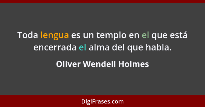Toda lengua es un templo en el que está encerrada el alma del que habla.... - Oliver Wendell Holmes